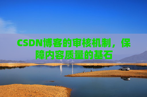 CSDN博客的审核机制，保障内容质量的基石